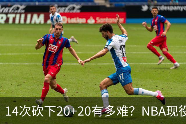 14次砍下20+20有多难？NBA现役仅5人，约基奇22次第二，庄神独一档