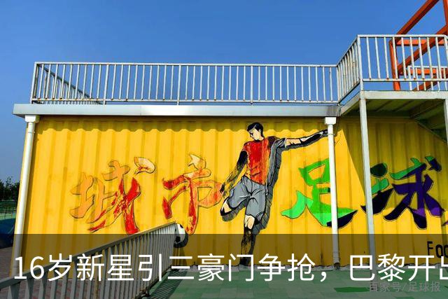 16岁新星引三豪门争抢，巴黎开出难以匹配的报价