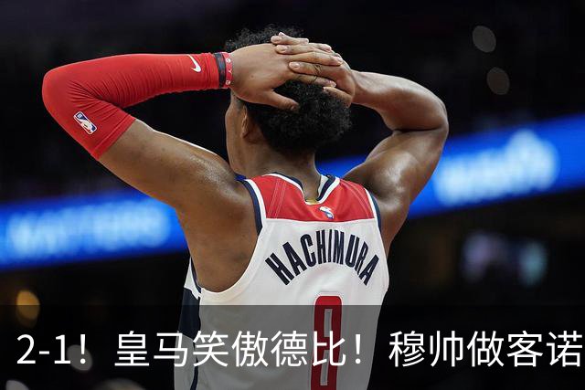 2-1！皇马笑傲德比！穆帅做客诺坎普，巴萨纪录终结，姆总创历史
