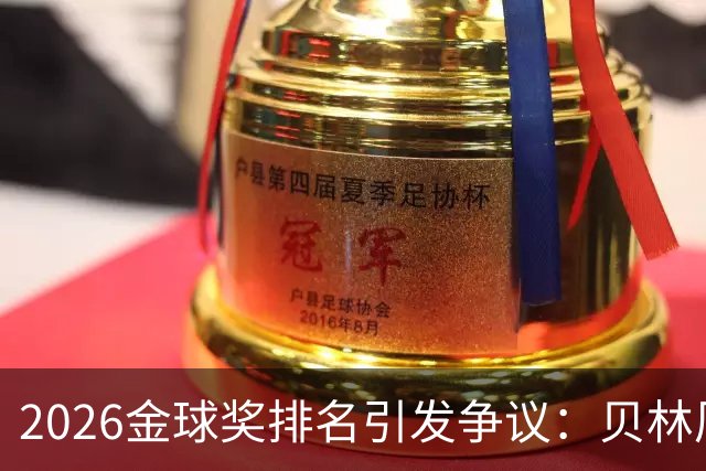 2026金球奖排名引发争议：贝林厄姆无缘前十，法比安双冠仅排第十