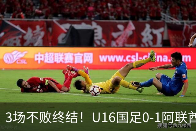 3场不败终结！U16国足0-1阿联酋U17降至小组第2 李宇轩屡失良机