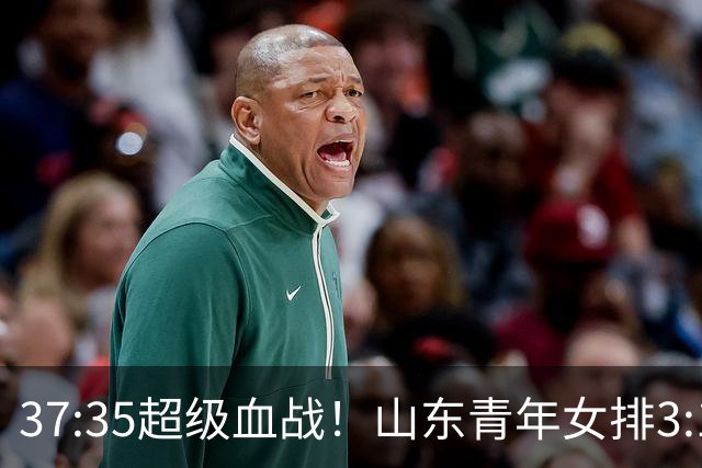 37:35超级血战！山东青年女排3:1力克黑马四川，强势挺进决赛
