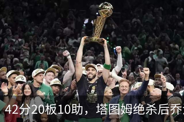 42分20板10助，塔图姆绝杀后乔治只说了一句MVP