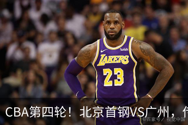 CBA第四轮！北京首钢VS广州，传来3利好和1坏消息，力拼4连胜